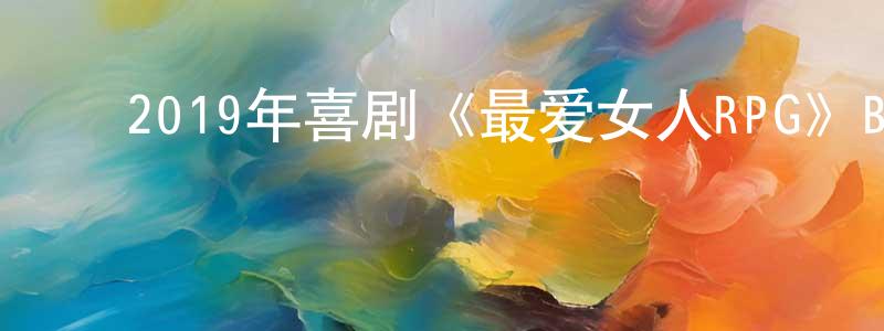 包红燕的动漫综艺大全,2019年喜剧《最爱女人RPG》BD中英双字幕迅雷下载_电影天堂